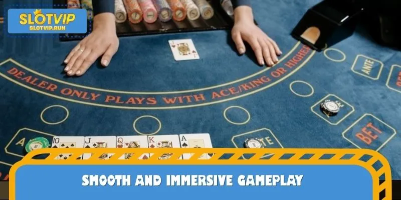 Smooth and immersive gameplay
